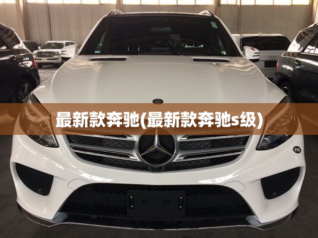 最新款奔驰(最新款奔驰s级) 最新款奔驰(最新款奔驰s级)