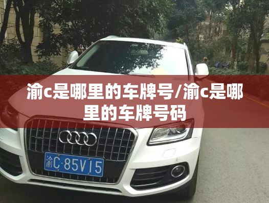 渝c是哪里的车牌号/渝c是哪里的车牌号码 渝c是哪里的车牌号/渝c是哪里的车牌号码