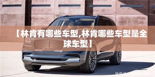 【林肯有哪些车型,林肯哪些车型是全球车型】 【林肯有哪些车型,林肯哪些车型是全球车型】