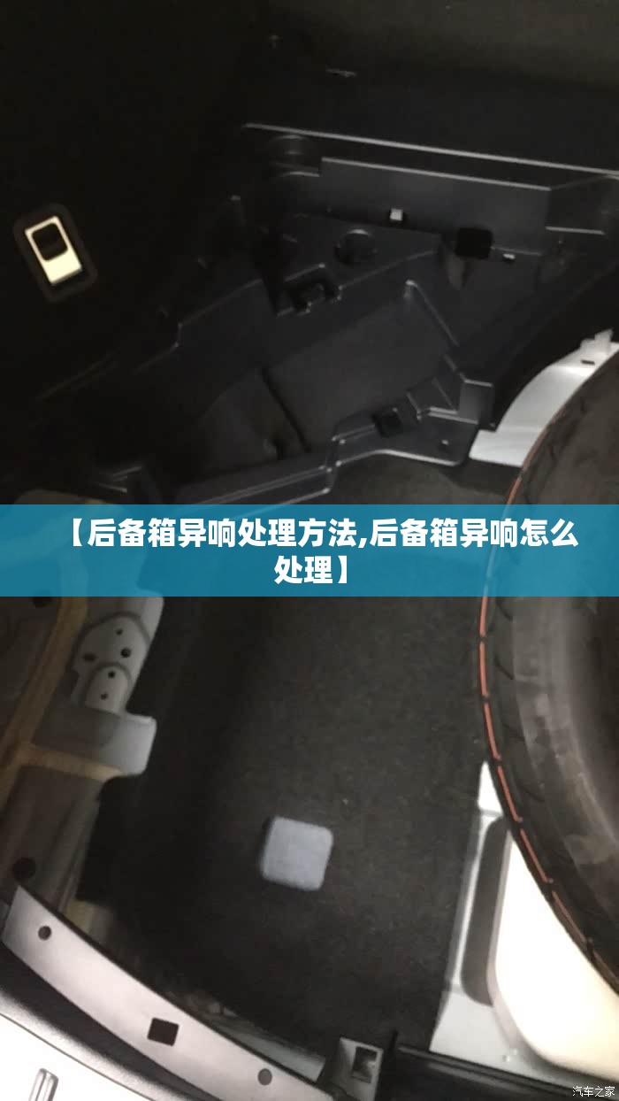 【后备箱异响处理方法,后备箱异响怎么处理】 【后备箱异响处理方法,后备箱异响怎么处理】