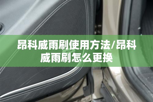 昂科威雨刷使用方法/昂科威雨刷怎么更换