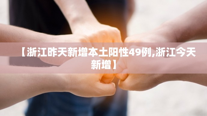 【浙江昨天新增本土阳性49例,浙江今天新增】 【浙江昨天新增本土阳性49例,浙江今天新增】