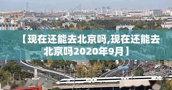 【现在还能去北京吗,现在还能去北京吗2020年9月】