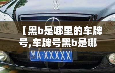 【黑b是哪里的车牌号,车牌号黑b是哪个城市】