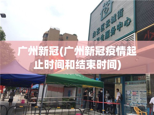 广州新冠(广州新冠疫情起止时间和结束时间)
