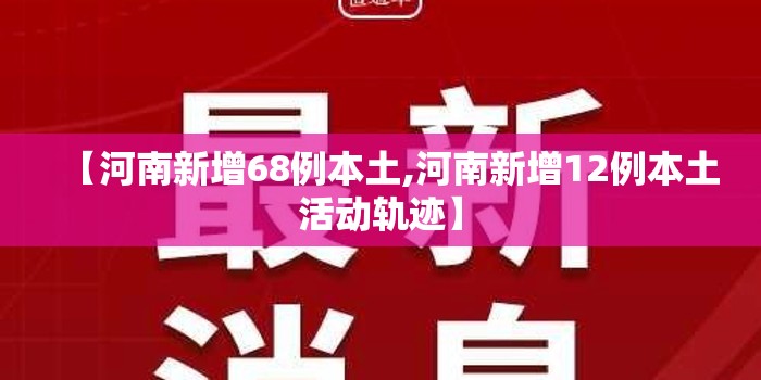 【河南新增68例本土,河南新增12例本土活动轨迹】 【河南新增68例本土,河南新增12例本土活动轨迹】