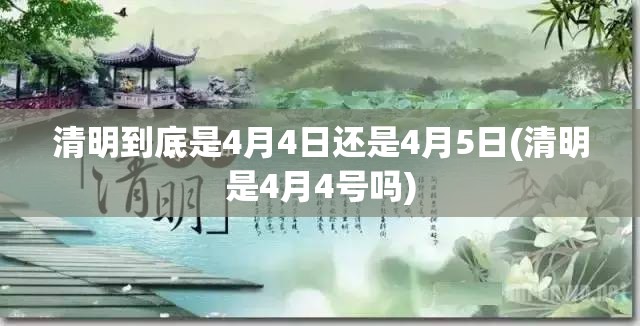 清明到底是4月4日还是4月5日(清明是4月4号吗)