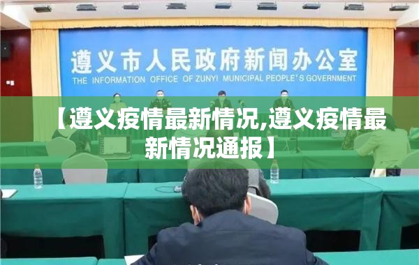 【遵义疫情最新情况,遵义疫情最新情况通报】 【遵义疫情最新情况,遵义疫情最新情况通报】