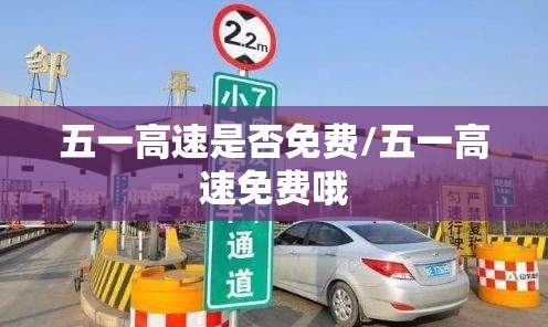 五一高速是否免费/五一高速免费哦 五一高速是否免费/五一高速免费哦