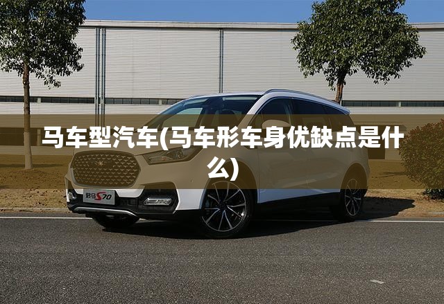 马车型汽车(马车形车身优缺点是什么) 马车型汽车(马车形车身优缺点是什么)