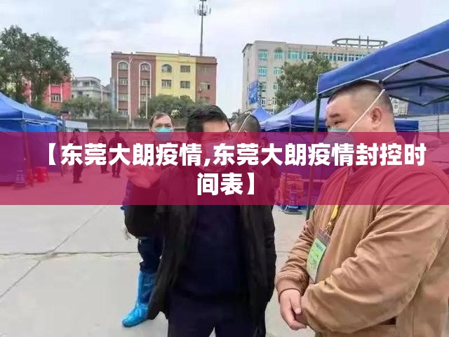 【东莞大朗疫情,东莞大朗疫情封控时间表】 【东莞大朗疫情,东莞大朗疫情封控时间表】