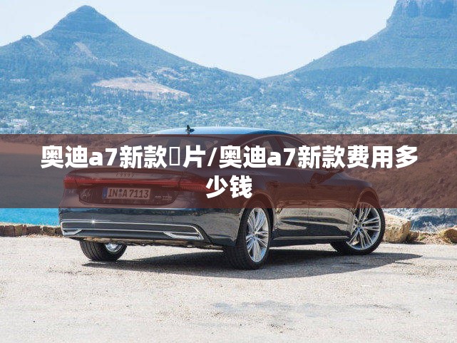 奥迪a7新款圖片/奥迪a7新款费用多少钱