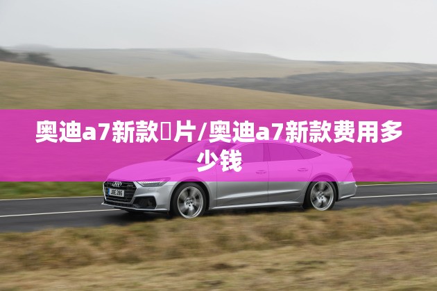 奥迪a7新款圖片/奥迪a7新款费用多少钱