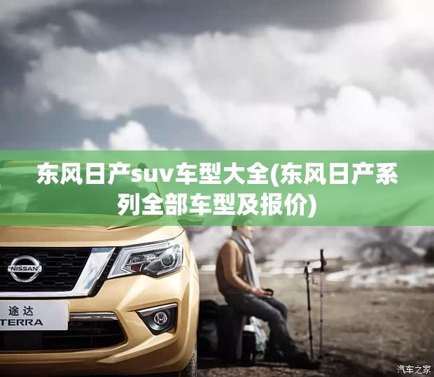 东风日产suv车型大全(东风日产系列全部车型及报价) 东风日产suv车型大全(东风日产系列全部车型及报价)