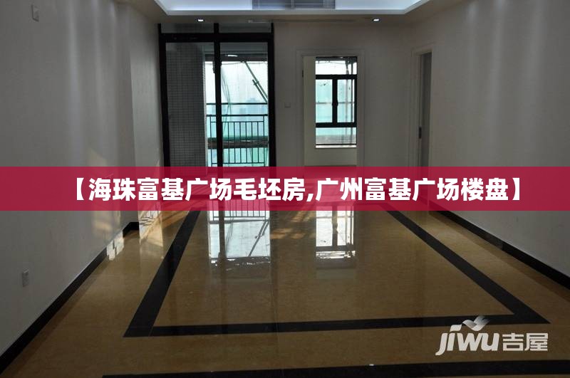 【海珠富基广场毛坯房,广州富基广场楼盘】 【海珠富基广场毛坯房,广州富基广场楼盘】