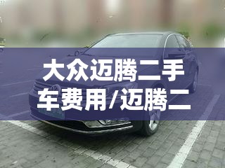 大众迈腾二手车费用/迈腾二手车报价