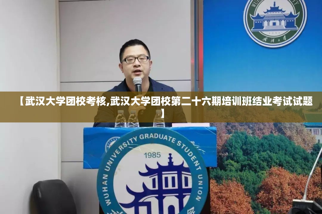 【武汉大学团校考核,武汉大学团校第二十六期培训班结业考试试题】 【武汉大学团校考核,武汉大学团校第二十六期培训班结业考试试题】