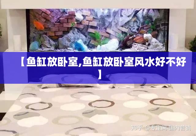【鱼缸放卧室,鱼缸放卧室风水好不好】