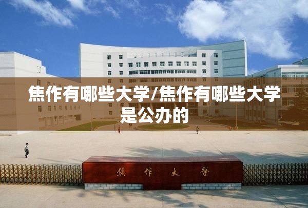 焦作有哪些大学/焦作有哪些大学是公办的 焦作有哪些大学/焦作有哪些大学是公办的