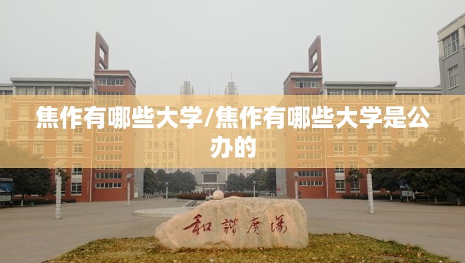 焦作有哪些大学/焦作有哪些大学是公办的 焦作有哪些大学/焦作有哪些大学是公办的