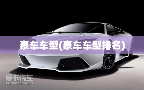 豪车车型(豪车车型排名) 豪车车型(豪车车型排名)
