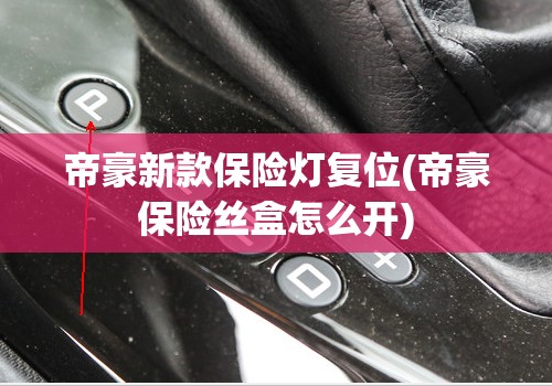 帝豪新款保险灯复位(帝豪保险丝盒怎么开) 帝豪新款保险灯复位(帝豪保险丝盒怎么开)