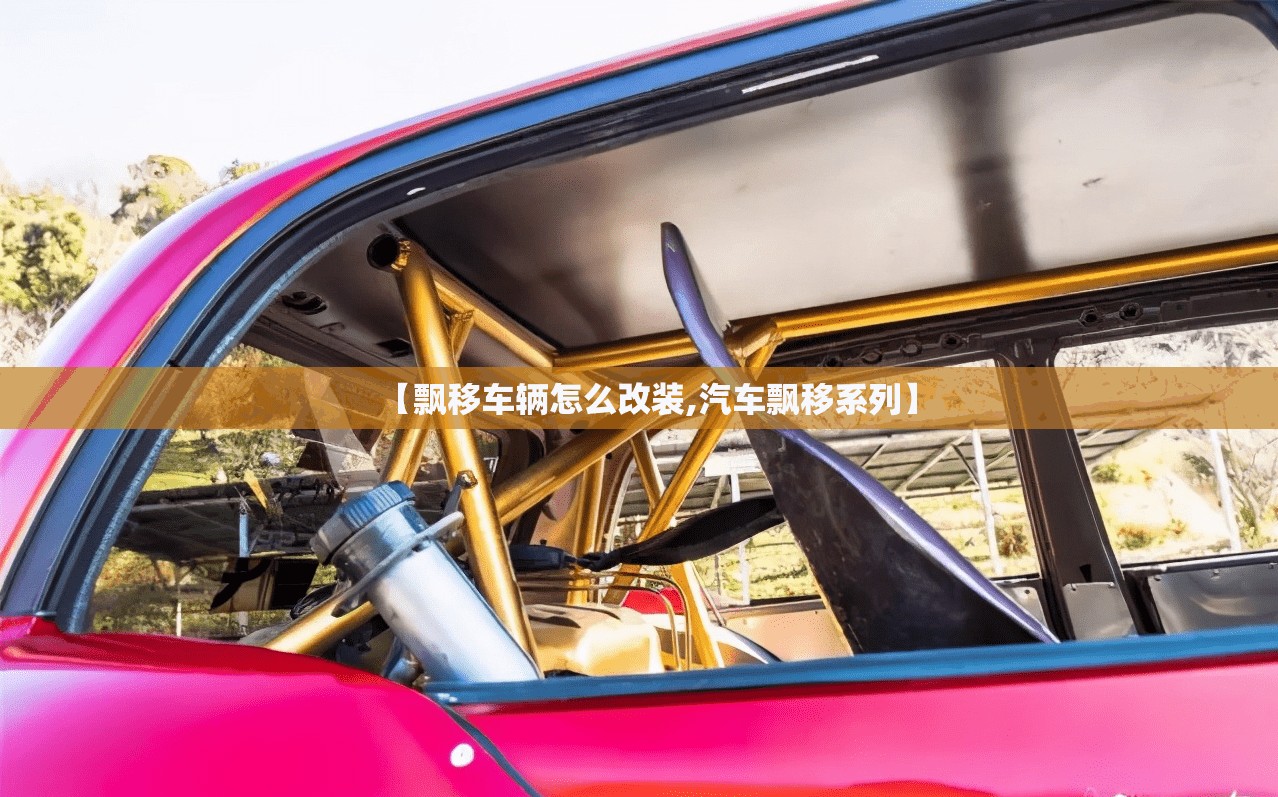 【飘移车辆怎么改装,汽车飘移系列】 【飘移车辆怎么改装,汽车飘移系列】