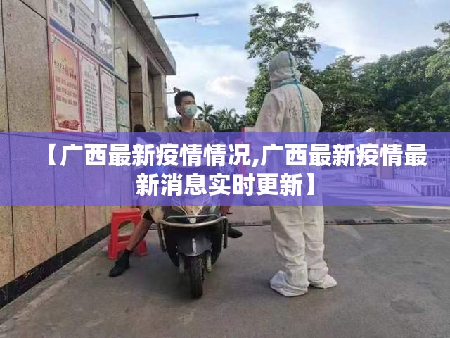 【广西最新疫情情况,广西最新疫情最新消息实时更新】 【广西最新疫情情况,广西最新疫情最新消息实时更新】