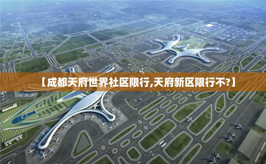 【成都天府世界社区限行,天府新区限行不?】 【成都天府世界社区限行,天府新区限行不?】
