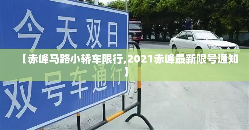 【赤峰马路小轿车限行,2021赤峰最新限号通知】 【赤峰马路小轿车限行,2021赤峰最新限号通知】