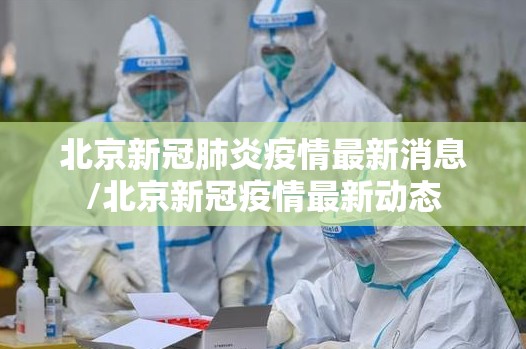 北京新冠肺炎疫情最新消息/北京新冠疫情最新动态 北京新冠肺炎疫情最新消息/北京新冠疫情最新动态