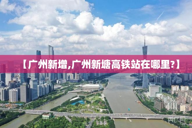 【广州新增,广州新塘高铁站在哪里?】 【广州新增,广州新塘高铁站在哪里?】