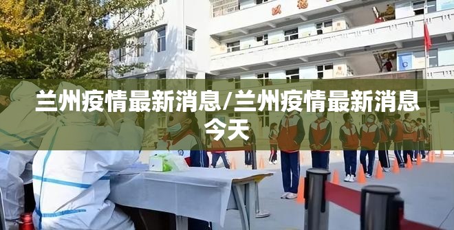 兰州疫情最新消息/兰州疫情最新消息今天 兰州疫情最新消息/兰州疫情最新消息今天