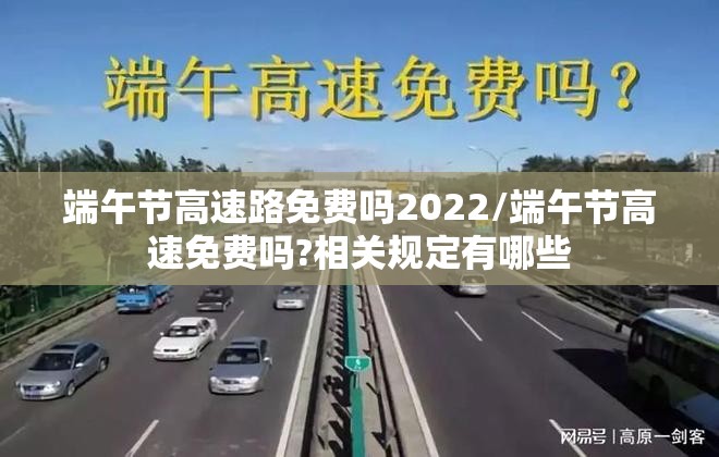 端午节高速路免费吗2022/端午节高速免费吗?相关规定有哪些 端午节高速路免费吗2022/端午节高速免费吗?相关规定有哪些