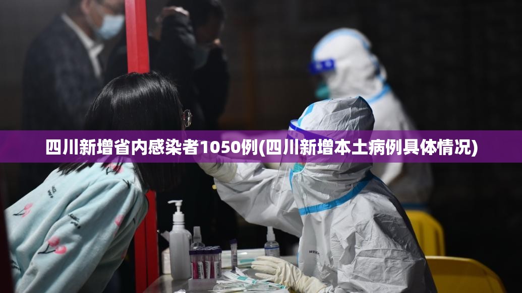 四川新增省内感染者1050例(四川新增本土病例具体情况) 四川新增省内感染者1050例(四川新增本土病例具体情况)