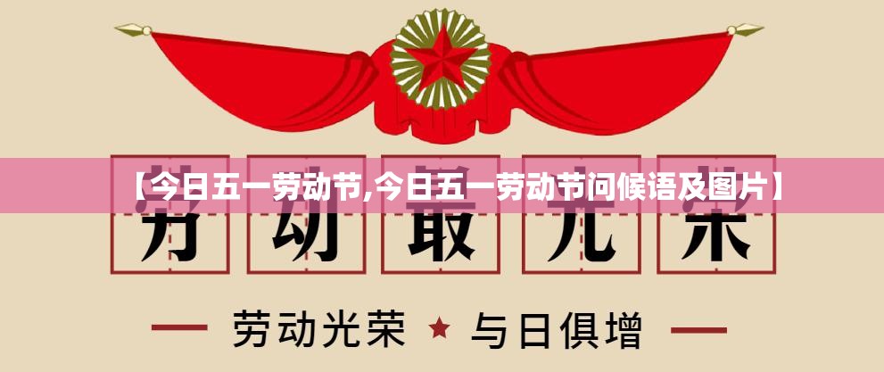 【今日五一劳动节,今日五一劳动节问候语及图片】