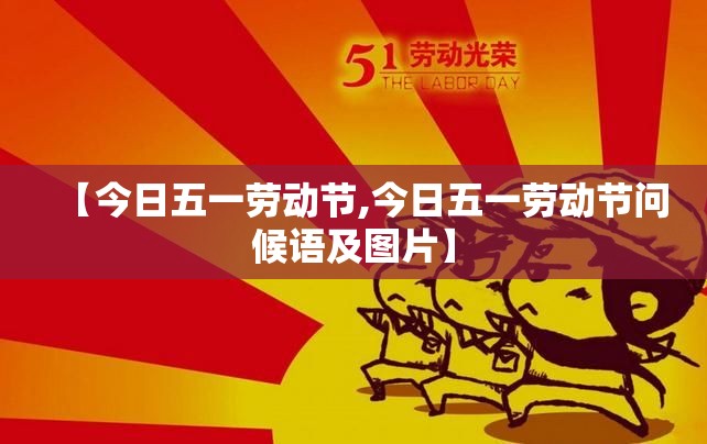 【今日五一劳动节,今日五一劳动节问候语及图片】