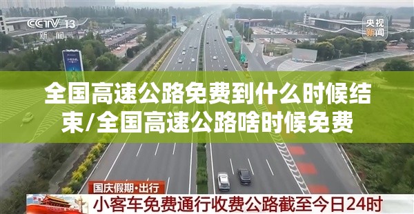 全国高速公路免费到什么时候结束/全国高速公路啥时候免费