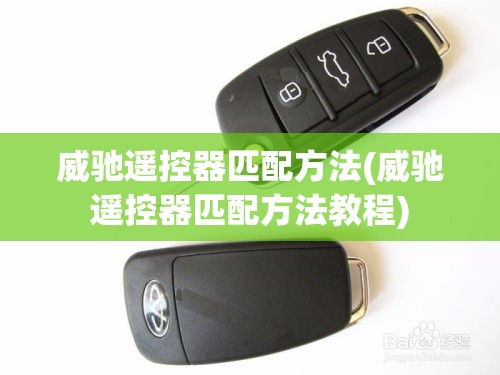 威驰遥控器匹配方法(威驰遥控器匹配方法教程) 威驰遥控器匹配方法(威驰遥控器匹配方法教程)