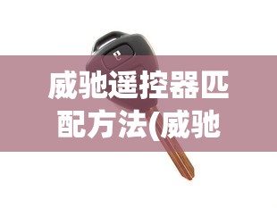 威驰遥控器匹配方法(威驰遥控器匹配方法教程) 威驰遥控器匹配方法(威驰遥控器匹配方法教程)