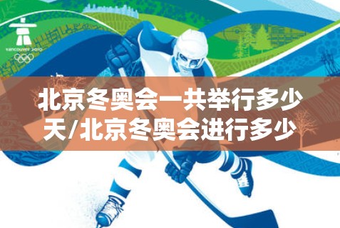 北京冬奥会一共举行多少天/北京冬奥会进行多少天 北京冬奥会一共举行多少天/北京冬奥会进行多少天