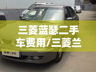 三菱蓝瑟二手车费用/三菱兰瑟二手