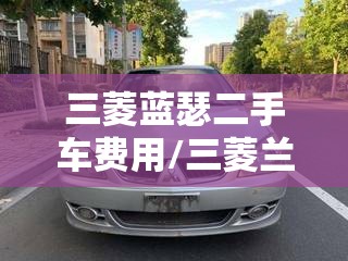 三菱蓝瑟二手车费用/三菱兰瑟二手