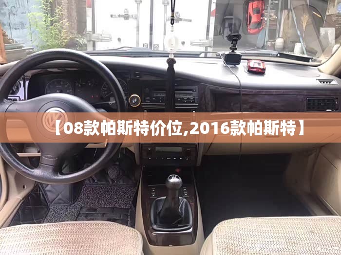【08款帕斯特价位,2016款帕斯特】 【08款帕斯特价位,2016款帕斯特】