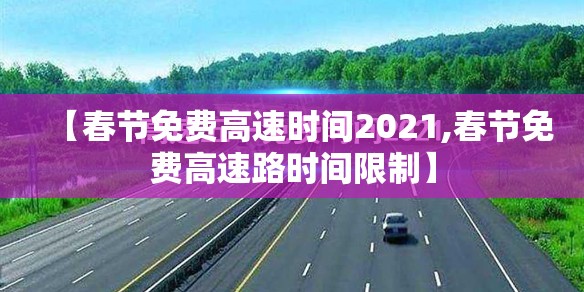 【春节免费高速时间2021,春节免费高速路时间限制】 【春节免费高速时间2021,春节免费高速路时间限制】