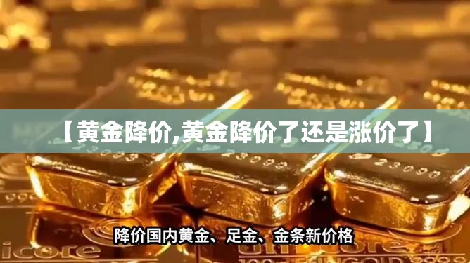 【黄金降价,黄金降价了还是涨价了】