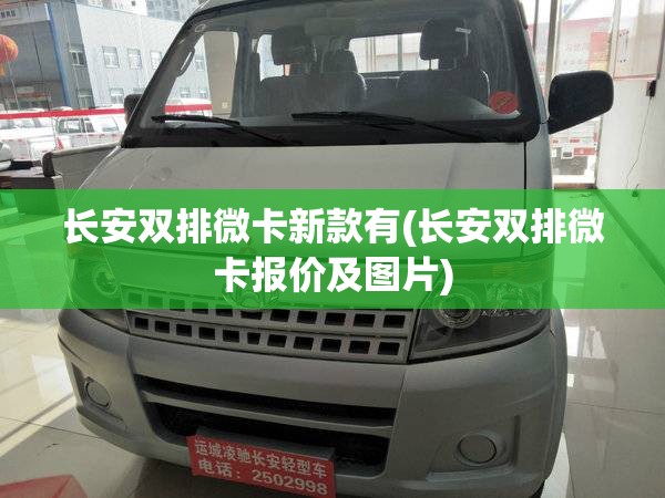 长安双排微卡新款有(长安双排微卡报价及图片) 长安双排微卡新款有(长安双排微卡报价及图片)
