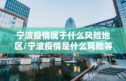 宁波疫情属于什么风险地区/宁波疫情是什么风险等级