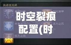 时空裂痕配置(时空裂痕版本玩法) 时空裂痕配置(时空裂痕版本玩法)