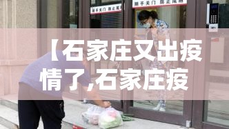 【石家庄又出疫情了,石家庄疫情又来了】